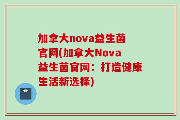 加拿大nova益生菌官网(加拿大Nova益生菌官网：打造健康生活新选择)