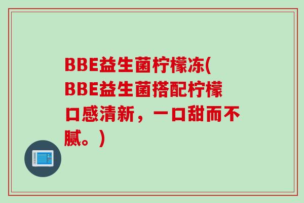 BBE益生菌柠檬冻(BBE益生菌搭配柠檬口感清新，一口甜而不腻。)