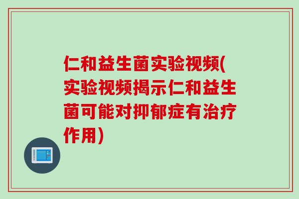 仁和益生菌实验视频(实验视频揭示仁和益生菌可能对抑郁症有治疗作用)