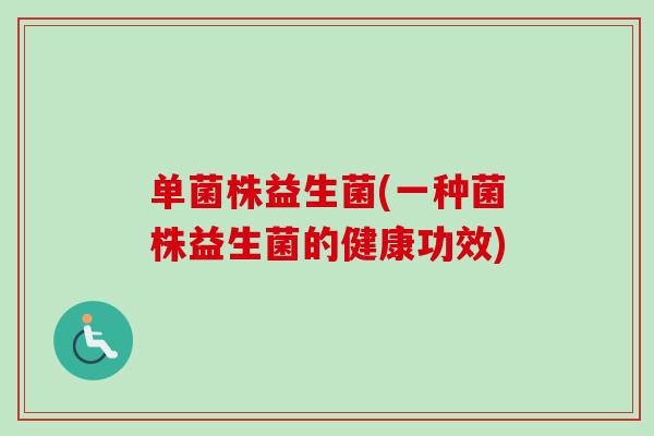 单菌株益生菌(一种菌株益生菌的健康功效) 单菌株益生菌(一种菌株益生菌的健康功效)