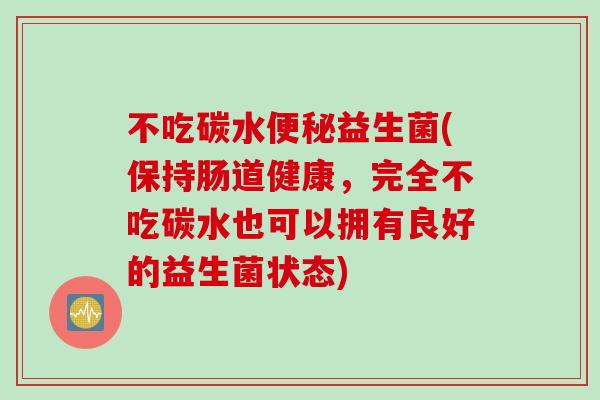 不吃碳水益生菌(保持肠道健康，完全不吃碳水也可以拥有良好的益生菌状态)