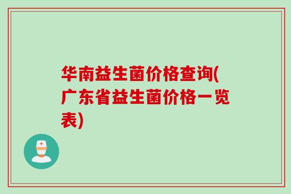 华南益生菌价格查询(广东省益生菌价格一览表)