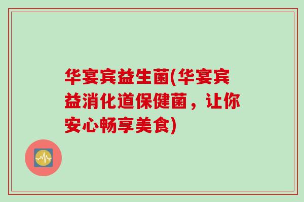 华宴宾益生菌(华宴宾益消化道保健菌，让你安心畅享美食)