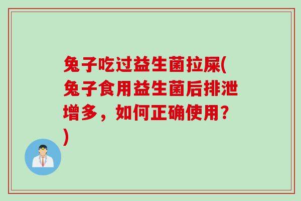 兔子吃过益生菌拉屎(兔子食用益生菌后排泄增多，如何正确使用？)