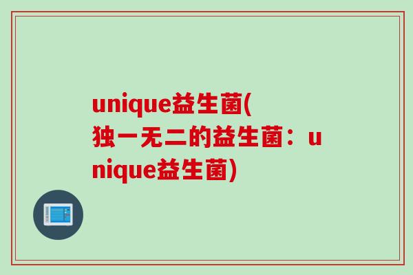 unique益生菌(独一无二的益生菌:unique益生菌) unique益生菌(独一无二的益生菌:unique益生菌)