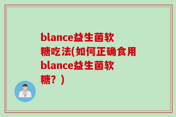 blance益生菌软糖吃法(如何正确食用blance益生菌软糖?) blance益生菌软糖吃法(如何正确食用blance益生菌软糖?)
