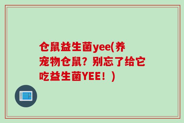 仓鼠益生菌yee(养宠物仓鼠?别忘了给它吃益生菌YEE!) 仓鼠益生菌yee(养宠物仓鼠?别忘了给它吃益生菌YEE!)