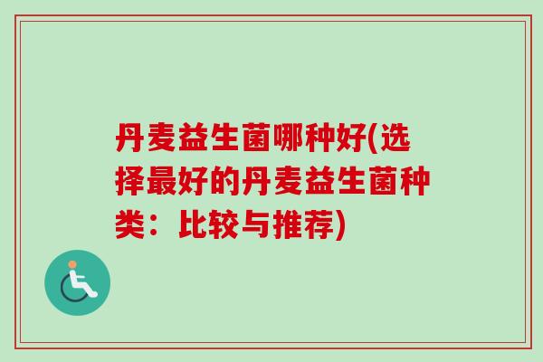 丹麦益生菌哪种好(选择最好的丹麦益生菌种类：比较与推荐)