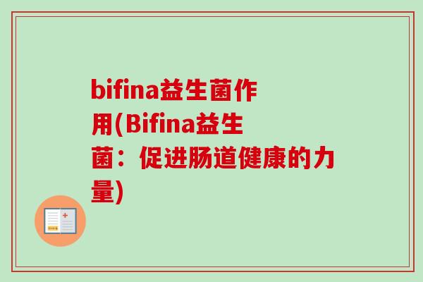 bifina益生菌作用(Bifina益生菌:促进肠道健康的力量) bifina益生菌作用(Bifina益生菌:促进肠道健康的力量)