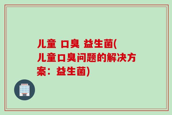儿童  益生菌(儿童问题的解决方案：益生菌)