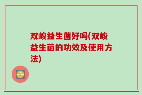 双峻益生菌好吗(双峻益生菌的功效及使用方法) 双峻益生菌好吗(双峻益生菌的功效及使用方法)