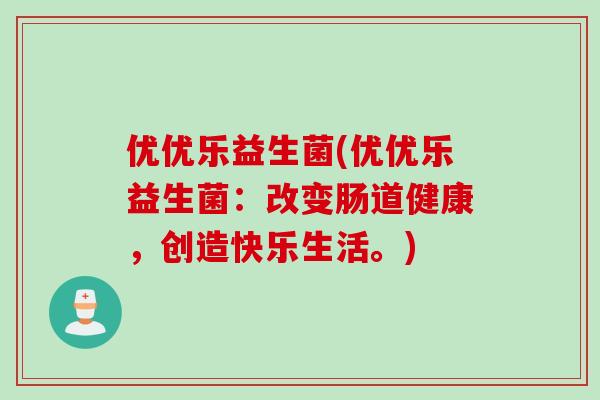优优乐益生菌(优优乐益生菌：改变肠道健康，创造快乐生活。)