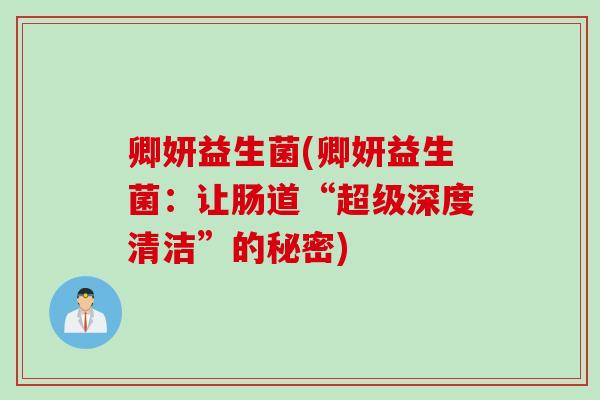 卿妍益生菌(卿妍益生菌：让肠道“超级深度清洁”的秘密)