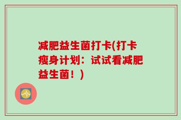 减肥益生菌打卡(打卡瘦身计划：试试看减肥益生菌！)
