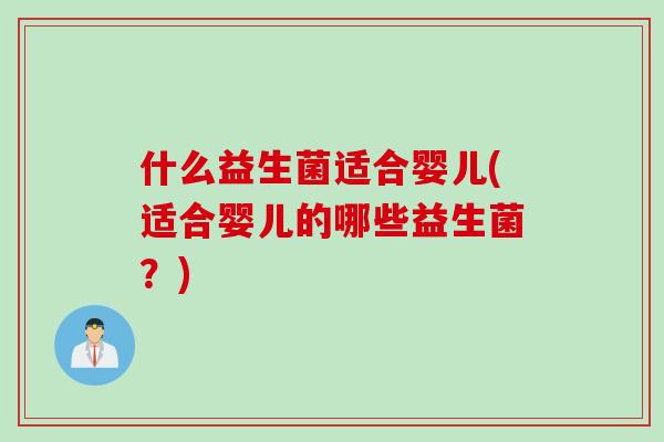 什么益生菌适合婴儿(适合婴儿的哪些益生菌？)