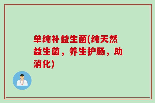 单纯补益生菌(纯天然益生菌,养生护肠,助消化) 单纯补益生菌(纯天然益生菌,养生护肠,助消化)