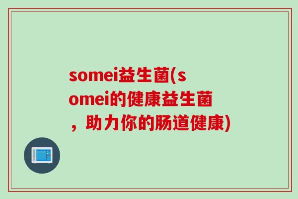 somei益生菌(somei的健康益生菌，助力你的肠道健康)