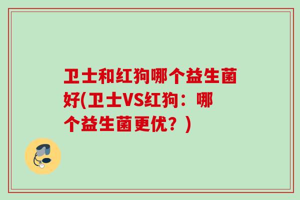 卫士和红狗哪个益生菌好(卫士VS红狗：哪个益生菌更优？)