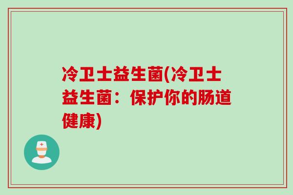 冷卫士益生菌(冷卫士益生菌：保护你的肠道健康)