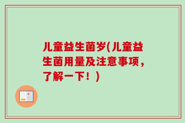 儿童益生菌岁(儿童益生菌用量及注意事项，了解一下！)