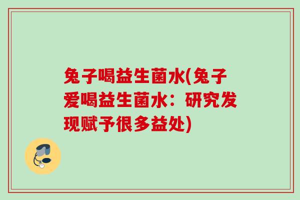 兔子喝益生菌水(兔子爱喝益生菌水：研究发现赋予很多益处)