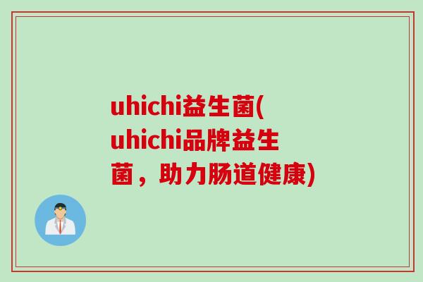 uhichi益生菌(uhichi品牌益生菌,助力肠道健康) uhichi益生菌(uhichi品牌益生菌,助力肠道健康)