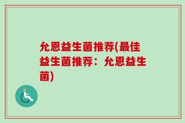 允恩益生菌推荐(佳益生菌推荐：允恩益生菌)