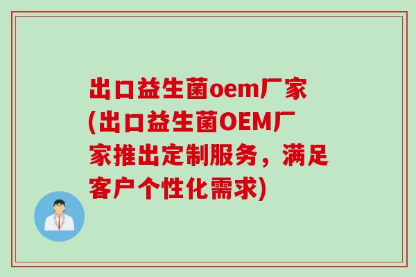 出口益生菌oem厂家(出口益生菌OEM厂家推出定制服务，满足客户个性化需求)