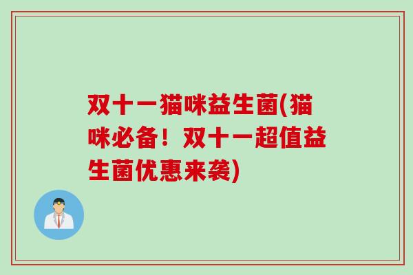 双十一猫咪益生菌(猫咪必备！双十一超值益生菌优惠来袭)