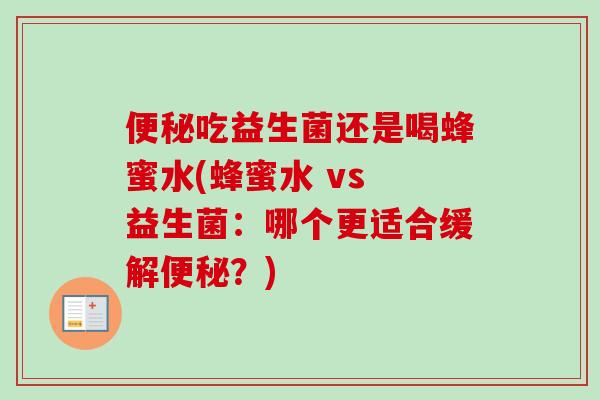 吃益生菌还是喝蜂蜜水(蜂蜜水 vs 益生菌：哪个更适合缓解？)
