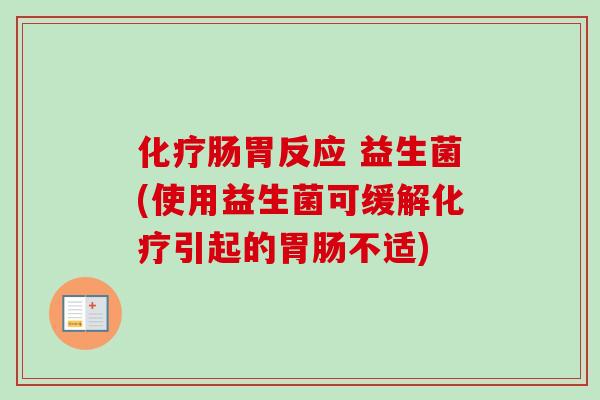 化疗肠胃反应 益生菌(使用益生菌可缓解化疗引起的胃肠不适)