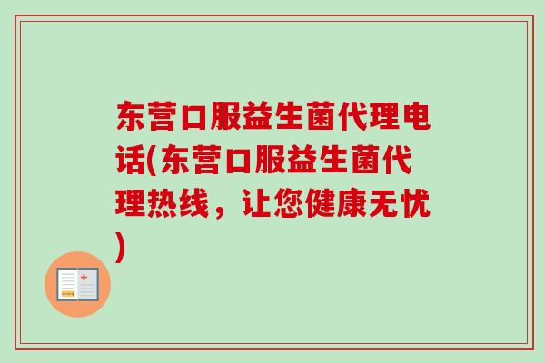 东营口服益生菌代理电话(东营口服益生菌代理热线，让您健康无忧)