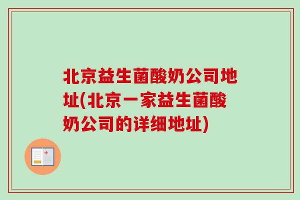 北京益生菌酸奶公司地址(北京一家益生菌酸奶公司的详细地址) 北京益生菌酸奶公司地址(北京一家益生菌酸奶公司的详细地址)