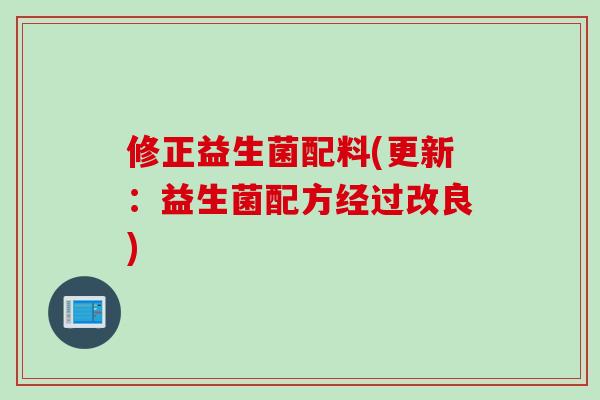 修正益生菌配料(更新:益生菌配方经过改良) 修正益生菌配料(更新:益生菌配方经过改良)