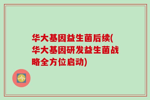 华大基因益生菌后续(华大基因研发益生菌战略全方位启动)