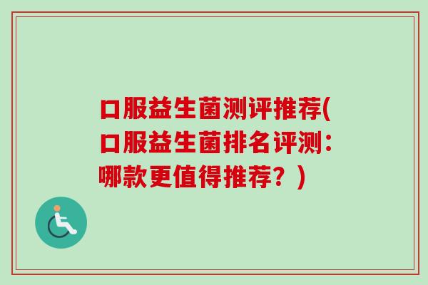 口服益生菌测评推荐(口服益生菌排名评测：哪款更值得推荐？)