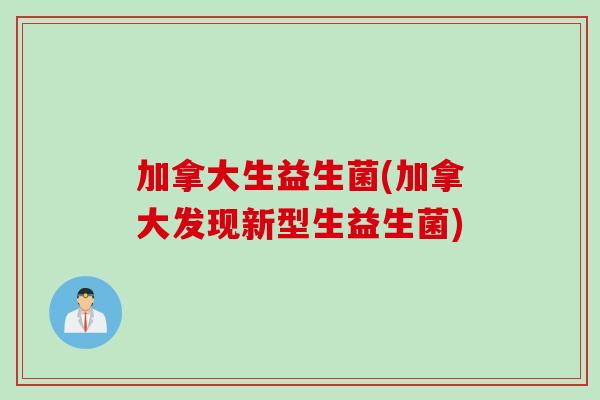 加拿大生益生菌(加拿大发现新型生益生菌)