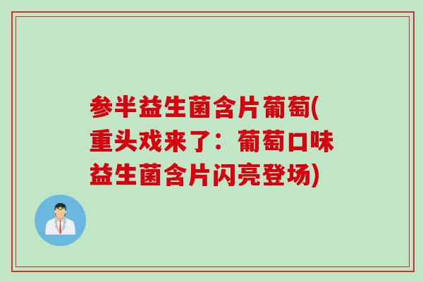 参半益生菌含片葡萄(重头戏来了:葡萄口味益生菌含片闪亮登场) 参半益生菌含片葡萄(重头戏来了:葡萄口味益生菌含片闪亮登场)