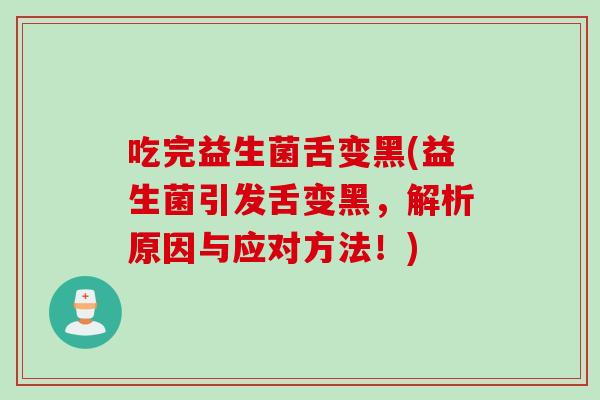 吃完益生菌舌变黑(益生菌引发舌变黑，解析原因与应对方法！)