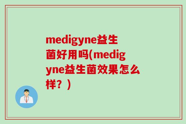 medigyne益生菌好用吗(medigyne益生菌效果怎么样？)