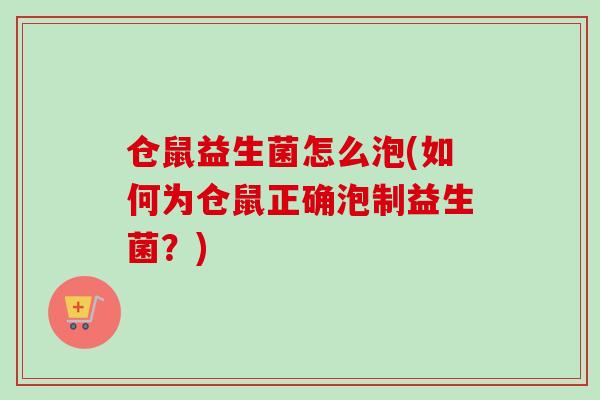 仓鼠益生菌怎么泡(如何为仓鼠正确泡制益生菌？)