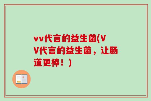 vv代言的益生菌(VV代言的益生菌,让肠道更棒!) vv代言的益生菌(VV代言的益生菌,让肠道更棒!)