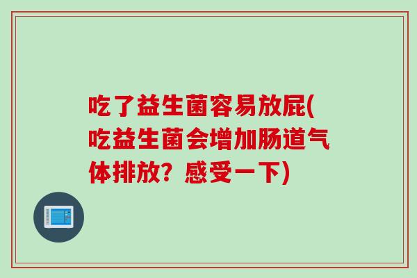 吃了益生菌容易放屁(吃益生菌会增加肠道气体排放？感受一下)