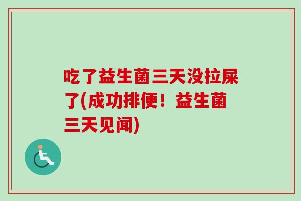 吃了益生菌三天没拉屎了(成功排便！益生菌三天见闻)