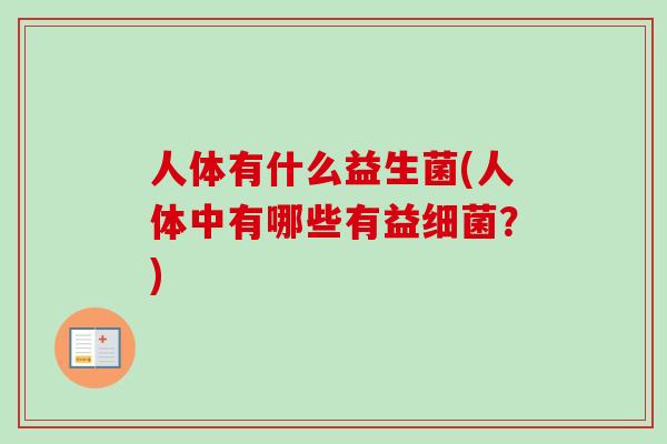 人体有什么益生菌(人体中有哪些有益?) 人体有什么益生菌(人体中有哪些有益?)