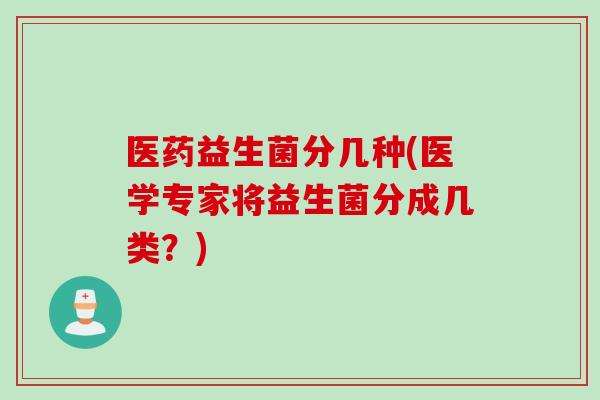 医药益生菌分几种(医学专家将益生菌分成几类?) 医药益生菌分几种(医学专家将益生菌分成几类?)