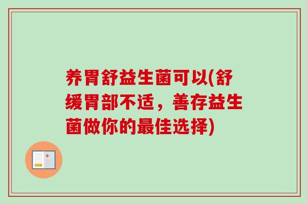 养胃舒益生菌可以(舒缓胃部不适,善存益生菌做你的佳选择) 养胃舒益生菌可以(舒缓胃部不适,善存益生菌做你的佳选择)