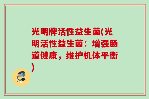 光明牌活性益生菌(光明活性益生菌：增强肠道健康，维护机体平衡)