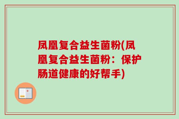 凤凰复合益生菌粉(凤凰复合益生菌粉：保护肠道健康的好帮手)
