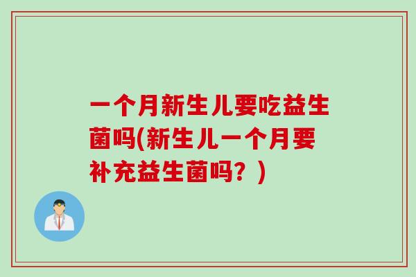 一个月新生儿要吃益生菌吗(新生儿一个月要补充益生菌吗？)